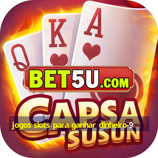 jogos slots para ganhar dinheiro